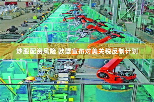 炒股配资风险 欧盟宣布对美关税反制计划