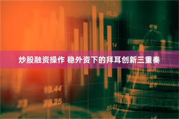 炒股融资操作 稳外资下的拜耳创新三重奏