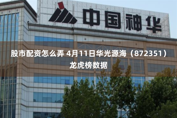 股市配资怎么弄 4月11日华光源海（872351）龙虎榜数据