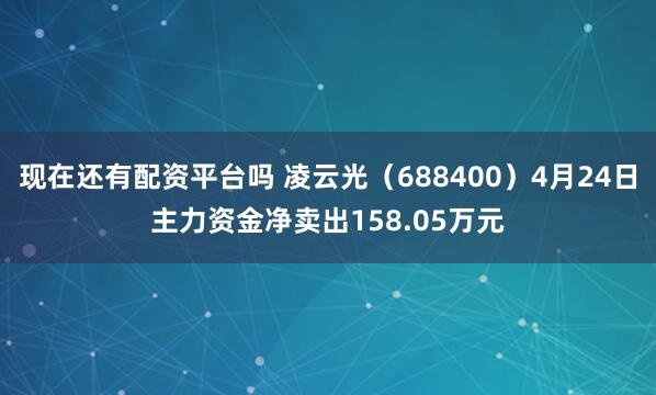 现在还有配资平台吗 凌云光（688400）4月24日主力资金净卖出158.05万元