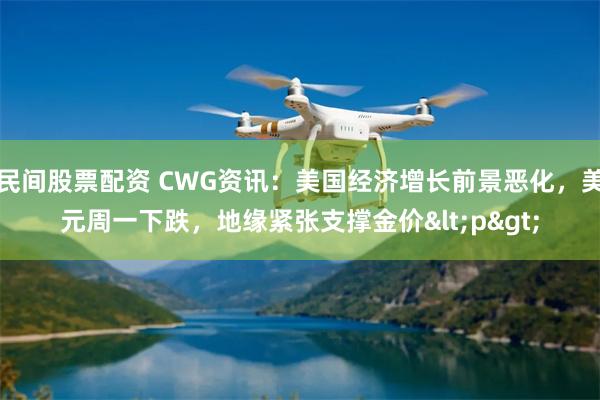 民间股票配资 CWG资讯：美国经济增长前景恶化，美元周一下跌，地缘紧张支撑金价<p>