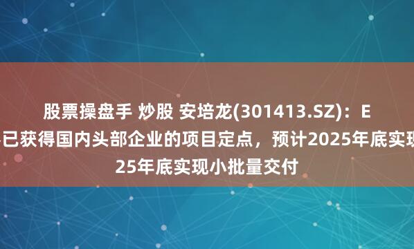 股票操盘手 炒股 安培龙(301413.SZ)：EMB力传感器已获得国内头部企业的项目定点，预计2025年底实现小批量交付