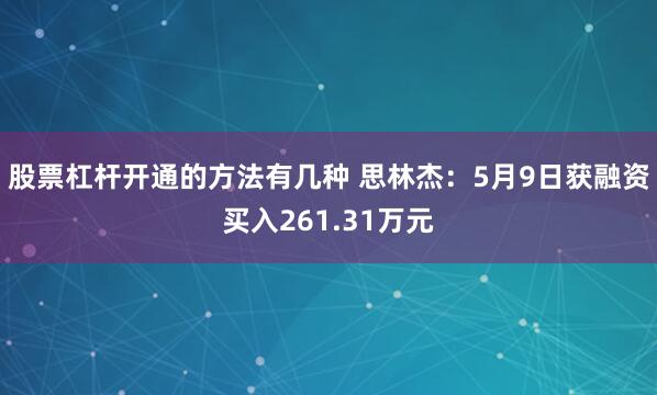 股票杠杆开通的方法有几种 思林杰：5月9日获融资买入261.31万元