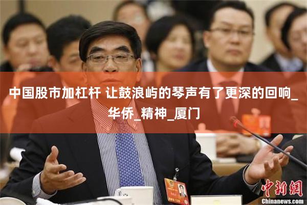 中国股市加杠杆 让鼓浪屿的琴声有了更深的回响_华侨_精神_厦门