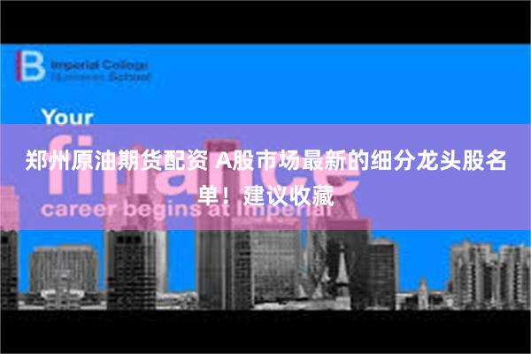 郑州原油期货配资 A股市场最新的细分龙头股名单！建议收藏