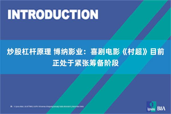 炒股杠杆原理 博纳影业：喜剧电影《村超》目前正处于紧张筹备阶段