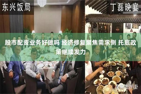 股市配资业务好做吗 经济修复聚焦需求侧 托底政策继续发力