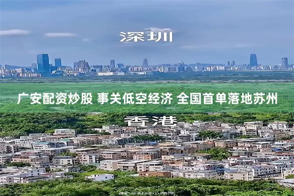 广安配资炒股 事关低空经济 全国首单落地苏州
