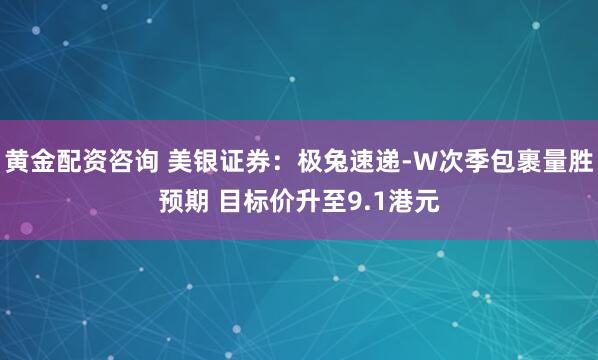 黄金配资咨询 美银证券：极兔速递-W次季包裹量胜预期 目标价升至9.1港元