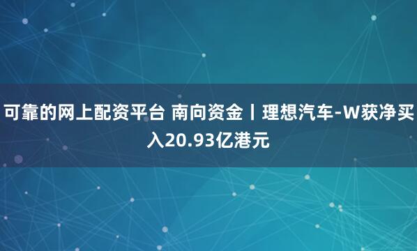 可靠的网上配资平台 南向资金丨理想汽车-Ｗ获净买入20.93亿港元