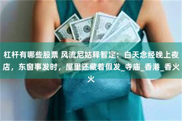 杠杆有哪些股票 风流尼姑释智定：白天念经晚上夜店，东窗事发时，屋里还藏着假发_寺庙_香港_香火