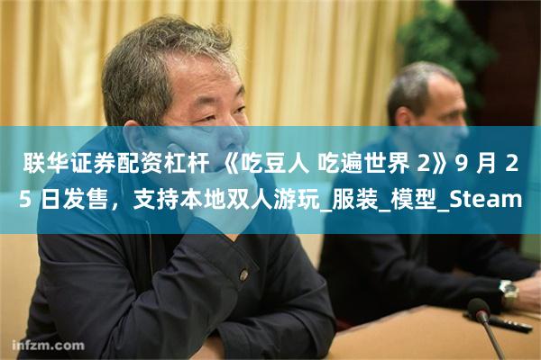 联华证券配资杠杆 《吃豆人 吃遍世界 2》9 月 25 日发售，支持本地双人游玩_服装_模型_Steam