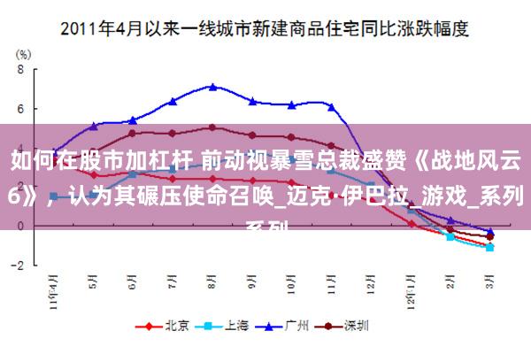 如何在股市加杠杆 前动视暴雪总裁盛赞《战地风云6》，认为其碾压使命召唤_迈克·伊巴拉_游戏_系列