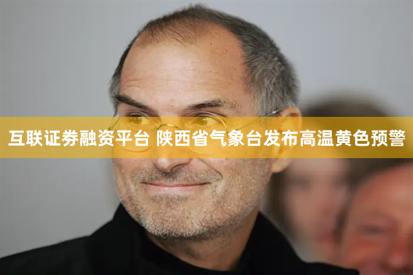 互联证劵融资平台 陕西省气象台发布高温黄色预警