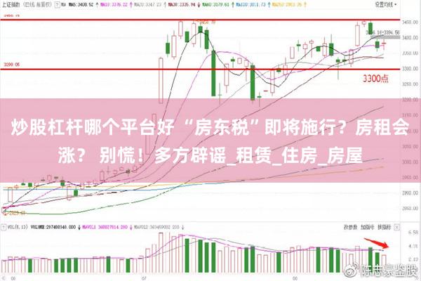 炒股杠杆哪个平台好 “房东税”即将施行？房租会涨？ 别慌！多方辟谣_租赁_住房_房屋