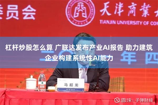 杠杆炒股怎么算 广联达发布产业AI报告 助力建筑企业构建系统性AI能力