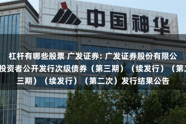 杠杆有哪些股票 广发证券: 广发证券股份有限公司2025年面向专业投资者公开发行次级债券（第三期）（续发行）（第二次）发行结果公告