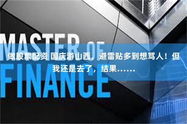 做股票配资 国庆游山西，避雷贴多到想骂人！但我还是去了，结果……