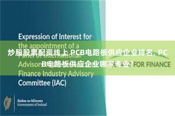 炒股股票配资线上 PCB电路板供应企业排名, PCB电路板供应企业哪家专业?