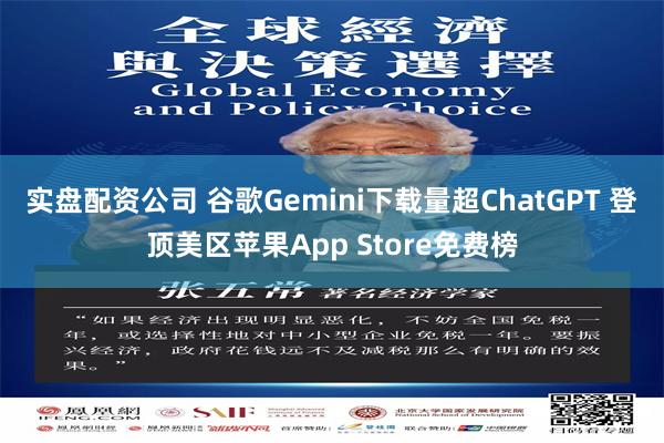 实盘配资公司 谷歌Gemini下载量超ChatGPT 登顶美区苹果App Store免费榜