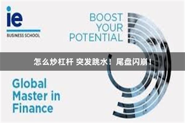 怎么炒杠杆 突发跳水！尾盘闪崩！