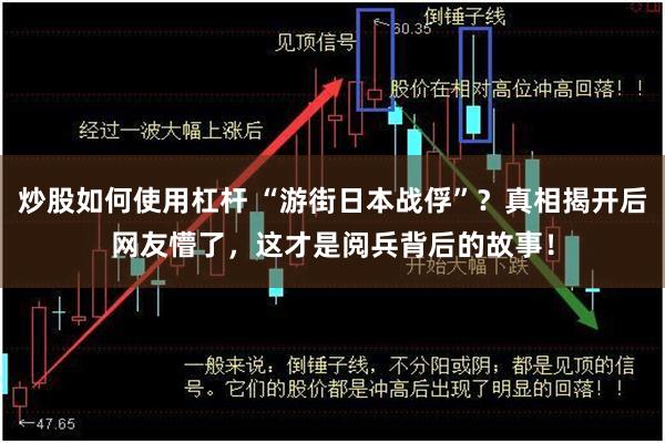 炒股如何使用杠杆 “游街日本战俘”？真相揭开后网友懵了，这才是阅兵背后的故事！