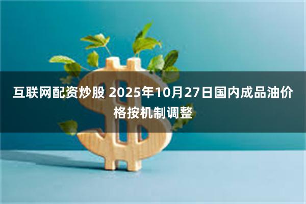 互联网配资炒股 2025年10月27日国内成品油价格按机制调整