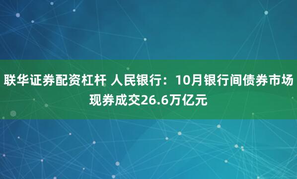 联华证券配资杠杆 人民银行:10月银行间债券市场现券成交26.6万亿元